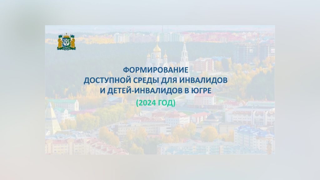 Формирование доступной среды для инвалидов и детей-инвалидов в Югре за 2024 год.